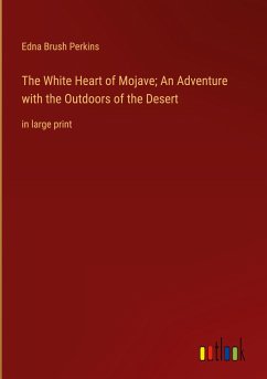 The White Heart of Mojave; An Adventure with the Outdoors of the Desert - Perkins, Edna Brush