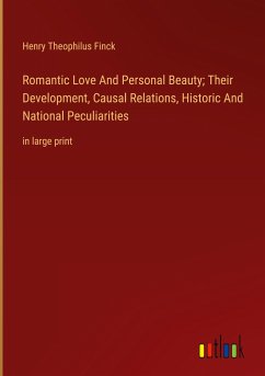 Romantic Love And Personal Beauty; Their Development, Causal Relations, Historic And National Peculiarities - Finck, Henry Theophilus