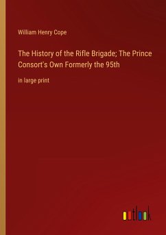 The History of the Rifle Brigade; The Prince Consort's Own Formerly the 95th - Cope, William Henry