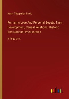 Romantic Love And Personal Beauty; Their Development, Causal Relations, Historic And National Peculiarities - Finck, Henry Theophilus