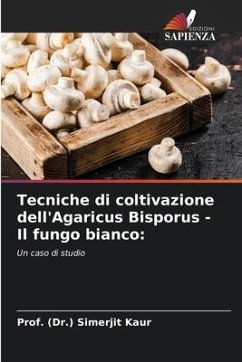 Tecniche di coltivazione dell'Agaricus Bisporus - Il fungo bianco: - Kaur, Prof. (Dr.) Simerjit