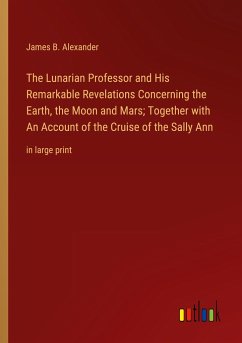 The Lunarian Professor and His Remarkable Revelations Concerning the Earth, the Moon and Mars; Together with An Account of the Cruise of the Sally Ann