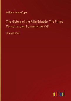 The History of the Rifle Brigade; The Prince Consort's Own Formerly the 95th - Cope, William Henry