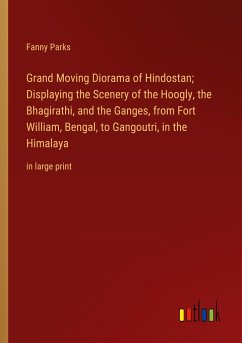 Grand Moving Diorama of Hindostan; Displaying the Scenery of the Hoogly, the Bhagirathi, and the Ganges, from Fort William, Bengal, to Gangoutri, in the Himalaya