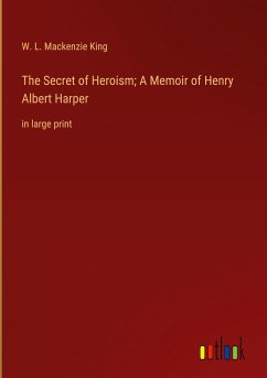 The Secret of Heroism; A Memoir of Henry Albert Harper - King, W. L. Mackenzie
