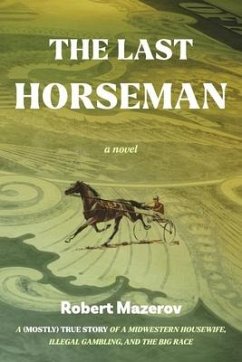 The Last Horseman: A (Mostly) True Story of a Midwestern Housewife, Illegal Gambling, and the Big Race - Mazerov, Robert