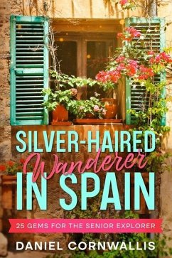 Silver-Haired Wanderer in Spain: 25 Gems for the Senior Explorer - Cornwallis, Daniel