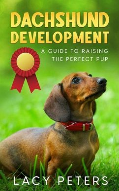 Dachshund Development: A Guide to Raising the Perfect Pup - Peters, Lacy