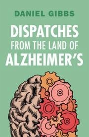 Dispatches from the Land of Alzheimer's - Gibbs, Daniel (Emeritus of Oregon Health and Science University)