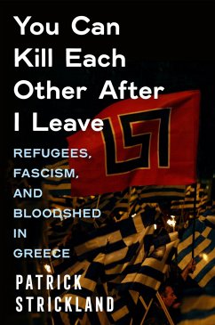 You Can Kill Each Other After I Leave: Refugees, Fascism, and Bloodshed in Greece - Strickland, Patrick