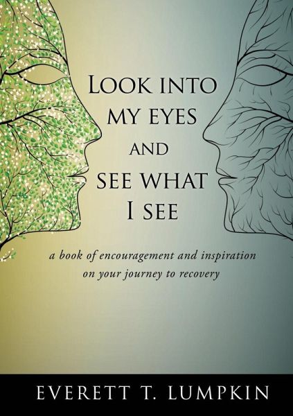 Look into my eyes and see what I see: a book of encouragement and inspiration on your journey to recovery Look into my eyes and see what I see: a book of encouragement and inspiration on your journey to recovery
