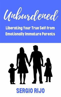 Unburdened: Liberating Your True Self from Emotionally Immature Parents (eBook, ePUB) - Rijo, Sergio