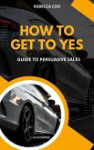 How To Get To Yes: Guide To Persuasive Sales (eBook, ePUB)