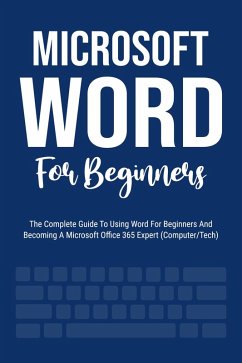 Microsoft Word For Beginners: The Complete Guide To Using Word For All Newbies And Becoming A Microsoft Office 365 Expert (Computer/Tech) (eBook, ePUB) - Lumiere, Voltaire