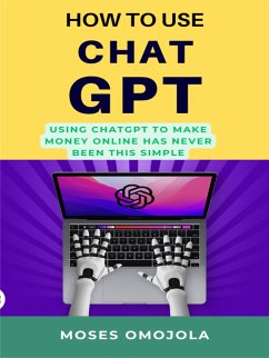 How To Use Chatgpt: Using Chatgpt To Make Money Online Has Never Been This Simple (eBook, ePUB) - Omojola, Moses