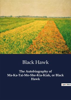 The Autobiography of Ma-Ka-Tai-Me-She-Kia-Kiak, or Black Hawk - Hawk, Black