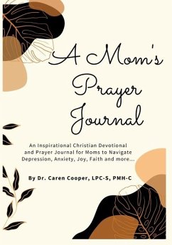 A Mom's Prayer Journal: An Inspirational Christian Devotional and Prayer Journal for Moms to Navigate Depression, Anxiety, Joy, Faith and More - Cooper, Caren