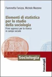 Elementi di statistica per lo studio della sociologia. Primi approcci per la ricerca in campo sociale - Fanizza, Fiammetta; Mazzone, Michele