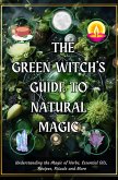 The Green Witch's Guide to Natural Magic: Understanding the Magic of Herbs, Essential Oils, Recipes, Rituals and More (eBook, ePUB)