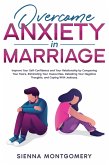 Overcome Anxiety in Marriage: Improve Your Self-Confidence and Your Relationship by Conquering Your Fears, Eliminating Your Insecurities, Defeating Your Negative Thoughts, and Coping With Jealousy. (eBook, ePUB)