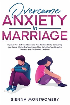 Overcome Anxiety in Marriage: Improve Your Self-Confidence and Your Relationship by Conquering Your Fears, Eliminating Your Insecurities, Defeating Your Negative Thoughts, and Coping With Jealousy. (eBook, ePUB) - Montgomery, Sienna