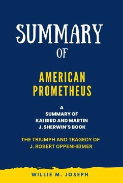 Summary of American Prometheus By Kai Bird and Martin J. Sherwin: The Triumph and Tragedy of J. Robert Oppenheimer (eBook, ePUB) - Joseph, Willie M.