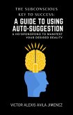 The Subconscious Key to Success: A Guide To Using Auto-Suggestion & Ho'oponopono To Manifest Your Desired Reality! The Path Beyond "I Am" Affirmations (eBook, ePUB)
