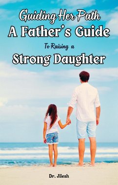 Guiding Her Path: A Father's Guide to Raising a Strong Daughter (Parenting) (eBook, ePUB) - Jilesh