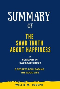 Summary of The Saad Truth about Happiness By Gad Saad: 8 Secrets for Leading the Good Life (eBook, ePUB) - Joseph, Willie M.