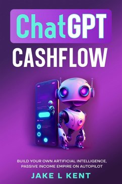 ChatGPT Cashflow Build Your own Artificial Intelligence, Passive Income Empire on Autopilot (eBook, ePUB) - Kent, Jake L