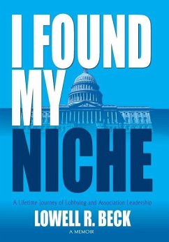 I Found My Niche, A Lifetime Journey of Lobbying and Association Leadership - Beck, Lowell R.