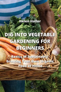 DIG INTO VEGETABLE GARDENING FOR BEGINNERS - Haller, Helen