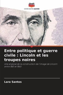 Entre politique et guerre civile : Lincoln et les troupes noires - Santos, Lara