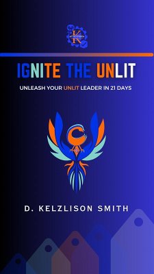 Ignite The Unlit: Unleash Your Unlit Leader In 21 Days (eBook, ePUB) - Smith, D. Kelzlison
