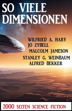 So viele Dimensionen: 2000 Seiten Science Fiction (eBook, ePUB) - Bekker, Alfred; Hary, Wilfried A.; Zybell, Jo; Weinbaum, Stanley G.; Jameson, Malcolm