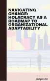 Navigating Change: Holacracy as a Roadmap to Organizational Adaptability (eBook, ePUB)