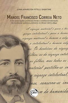 Manoel Francisco Correia Neto e as suas ações políticas frente à institucionalização da instrução pública primária no brasil (1873-1894) (eBook, ePUB) - Sabatine, Edna Aparecida Pitelli