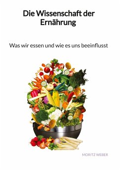 Die Wissenschaft der Ernährung - Was wir essen und wie es uns beeinflusst - Weber, Moritz