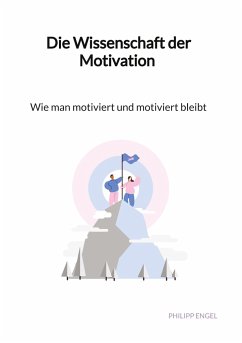 Die Wissenschaft der Motivation - Wie man motiviert und motiviert bleibt - Engel, Philipp
