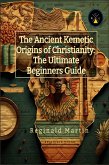 The Ancient Kemetic Origins Of Christianity: The Ultimate Beginners Guide (eBook, ePUB)