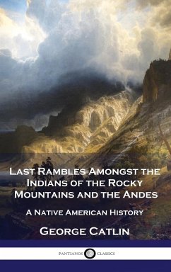 Last Rambles Amongst the Indians of the Rocky Mountains and the Andes - Catlin, George