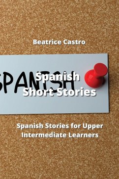 Spanish Short Stories: 20 Spanish Stories for Upper Intermediate Learners - Castro, Beatrice