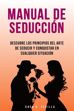Manual De Seducción: Descubre Los Principios Del Arte De Seducir Y Conquistar En Cualquier Situación (eBook, ePUB) - Sevilla, Khen R.