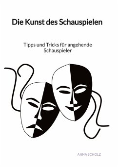 Die Kunst des Schauspielen - Tipps und Tricks für angehende Schauspieler - Scholz, Anna