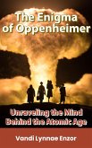 The Enigma of Oppenheimer: Unraveling the Mind Behind the Atomic Age (eBook, ePUB)