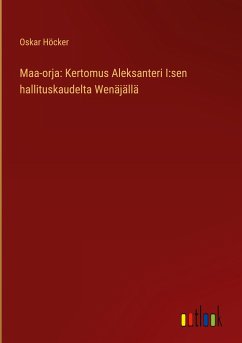 Maa-orja: Kertomus Aleksanteri I:sen hallituskaudelta Wenäjällä - Höcker, Oskar