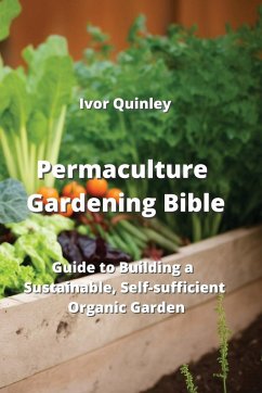 Permaculture Gardening Bible: Guide to Building a Sustainable, Self-sucfficient Organic Garden - Quinley, Ivor