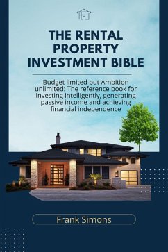 The Rental Property Investment Bible: Budget Limited but Ambition Unlimited: The Reference Book for Investing Intelligently, Generating Passive Income and Achieving Financial Independence (eBook, ePUB) - Simons, Frank