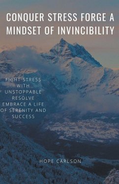 Conquer Stress Forge A Mindset Of Invincibility Fight Stress With Unstoppable Resolve Embrace A Life Of Serenity And Success - Carlson, Hope