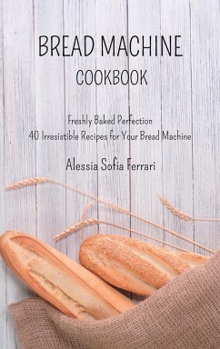 Bread Machine Cookbook: Freshly Baked Perfection - 40 Irresistible Recipes for Your Bread Machine - Ferrari, Alessia Sofia